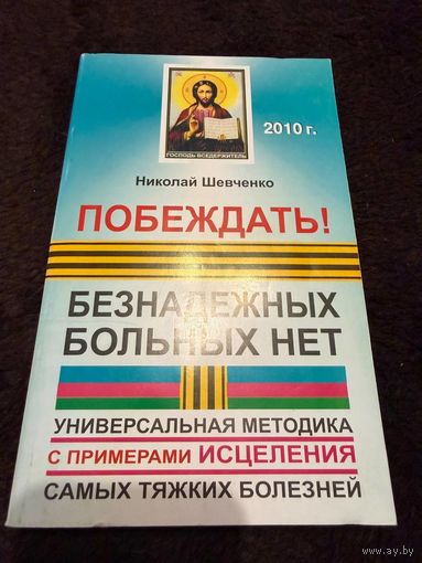 Побеждать! Безнадежных больных нет. Универсальная методика с примерами исцеления самых тяжких болезней | Шевченко Николай Викторович