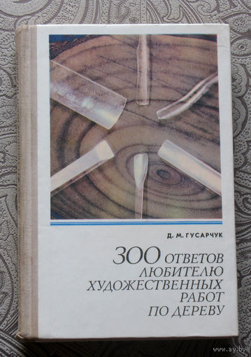 Д.М.Гусарчик 300 ответов любителю художественных работ по дереву.