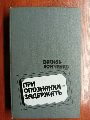 Василь Хомченко "При опознании - задержать"