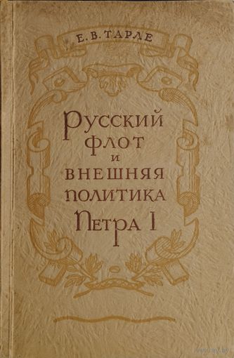 Е. В. Тарле "Русский флот и внешняя политика Петра I" 1949