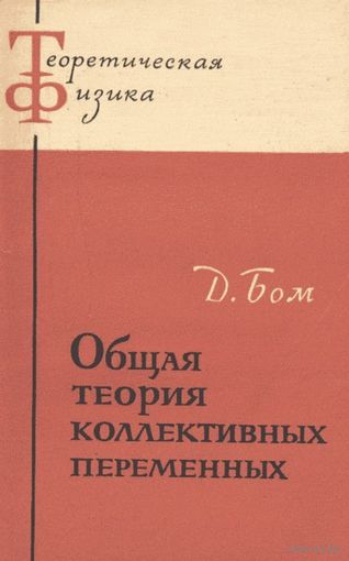 Д. Бом. Общая теория коллективных переменных. Серия: Теоретическая физика. М. Мир. 1964г. 152с. Мягкая обложка