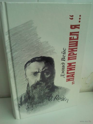 Дэвид Вейс. Нагим пришел я... (биографический роман о жизни и творчестве Огюста Родена)