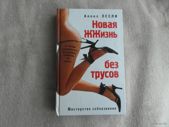 Лесли Алекс. Новая жжизнь без трусов. Москва Эксмо 2008г.