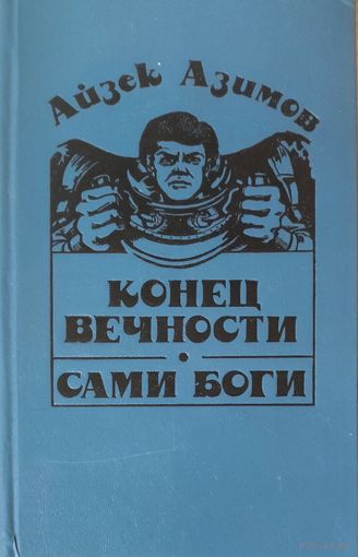 Айзек Азимов.  КОНЕЦ ВЕЧНОСТИ.  САМИ БОГИ
