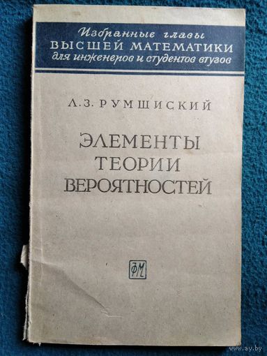 Л.З. Румшиский  Элементы теории вероятностей // Серия: Избранные главы высшей математики для инженеров и студентов втузов.  1963 год