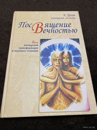 Посвящение вечностью. Йога посмертной трансформации и переноса сознания