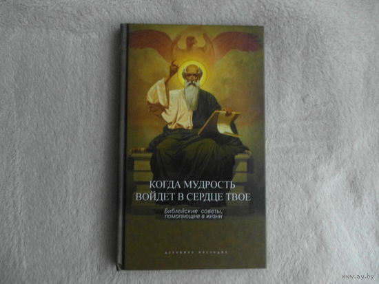 Когда мудрость войдет в сердце твое. Библейские советы, помогающие в жизни. М Даръ. 2009 г.