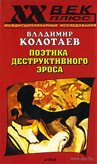 Поэтика деструктивного эроса. Владимир Колотаев.  Серия  Междисциплинарные исследования XX век 2001 тв. пер.