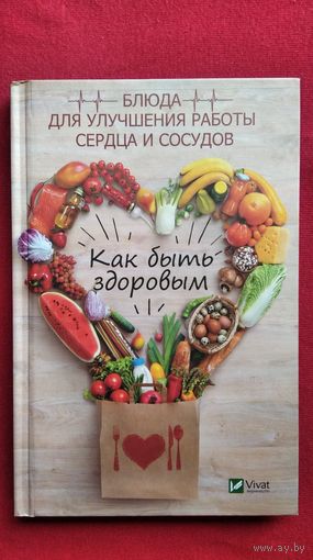 Как быть здоровым. Блюда для улучшения работы сердца и сосудов // Серия: Полезная книга