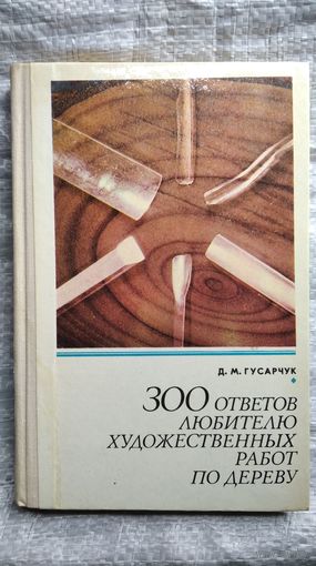 Д.М. Гусарчук. 300 ответов любителю художественных работ по дереву