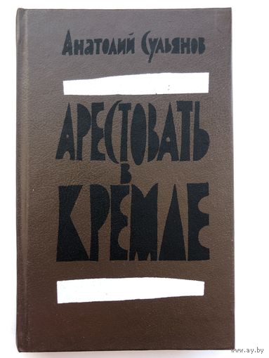 Анатолий Сульянов. Арестовать в Кремле