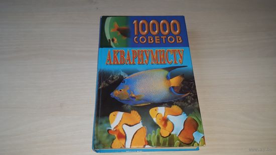 1000 советов аквариумисту - происхождение рыб, характеристики водной среды, оборудование и уход за аквариумом, содержание рыб, кормление, разведение и др.