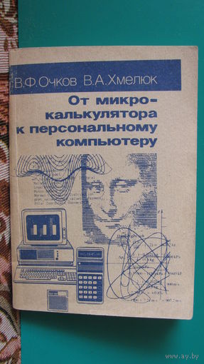 В.Ф.Очков, В.А.Хмелюк "От микрокалькулятора к персональному компьютеру", 1990г.