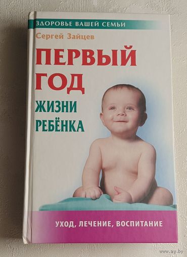 Зайцев Сергей Первый год жизни ребенка (Здоровье вашей семьи), уход, лечение и воспитание - 5-e изд. 2010