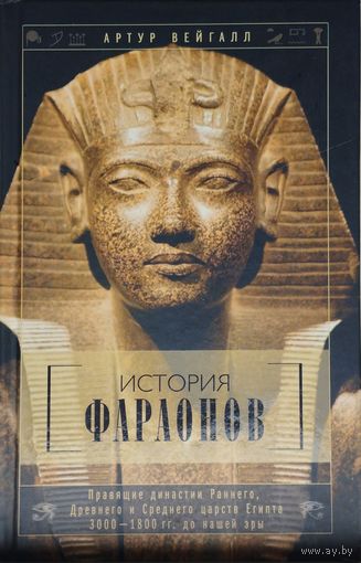 Артур Вейгалл "История фараонов. Правящие династии Раннего, Древнего и Среднего царства Египта. 3000-1800 до н.э."