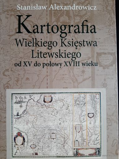 Kartografia Wielkiego Ksiestwa Litewskiego od XV do polowy XVIII wieku (Stanislaw Alexandrowicz)