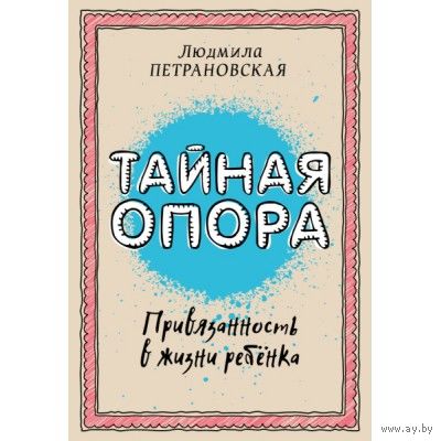 Тайная опора: привязанность в жизни ребенка. Петрановская Л.В.