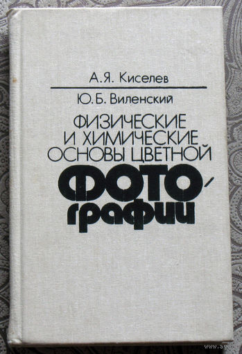 А.Я.Киселёв, Ю.Б.Виленский Физические и химические основы цветной фотографии.