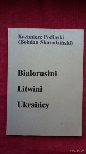 Казімір Падляскі (Багдан Скарадзінскі) - Беларусы. Літвіны. Украінцы (на польскай мове). Беласток