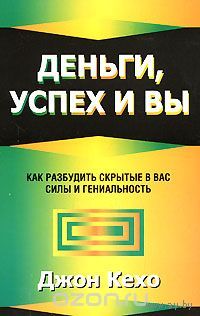 Кехо. Деньги, успех и вы. Как разбудить скрытые в вас силы и гениальность