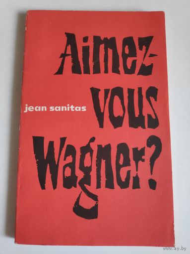 Jean Sanitas. Aimez-vous Wagner? Жан Санитас. Любите ли вы Вагнера? (на французском)