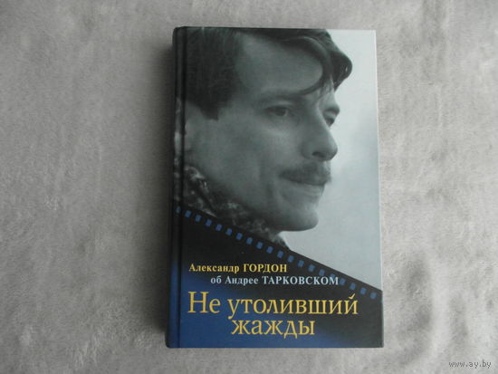 Гордон Александр. Не утоливший жажды. Об Андрее Тарковском. М. Вагриус. 2007г.