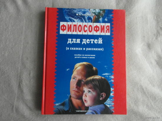 Андрианов М.А. Философия для детей в сказках и рассказах. Пособие по воспитанию детей в семье и школе. Минск. Современное слово. 2006 г.