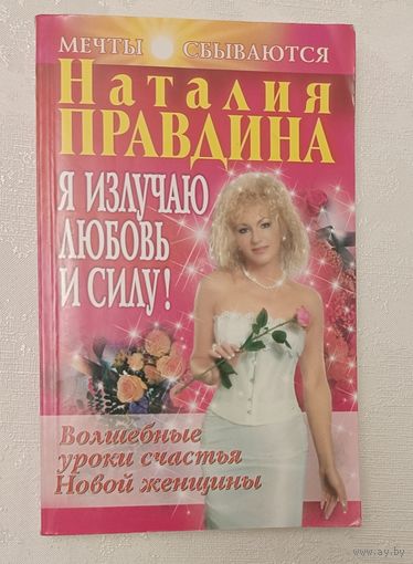 Правдина Наталия. Я излучаю любовь и силу! Волшебные уроки счастья для Новой женщины. 2007