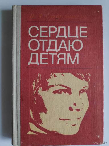 В. А. Сухомлинский. Сердце отдаю детям.