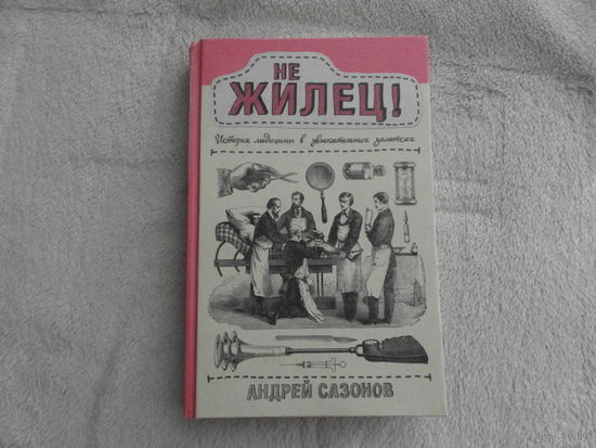 Сазонов Андрей.  Не жилец! История медицины в увлекательных заметках. Серия: Научпоп Рунета. М. АСТ. 2020г.