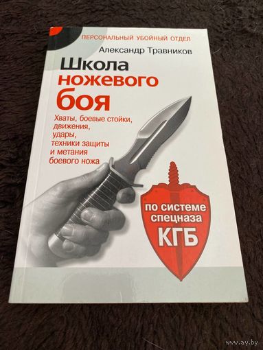 Александр Травников: Школа ножевого боя. Хваты, боевые стойки, движения, удары, техники защиты и метания боевого ножа