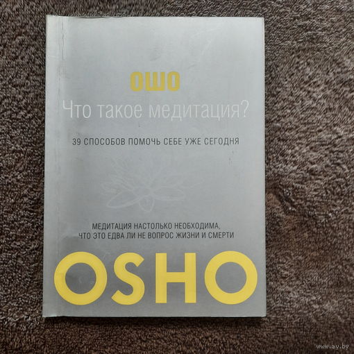 Ошо. Что такое медитация, 39 способов помочь себе уже сегодня. 2012г.
