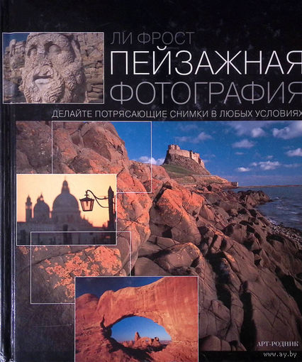 Пейзажная фотография. Делайте потрясающие снимки в любых условиях. Ли Фрост