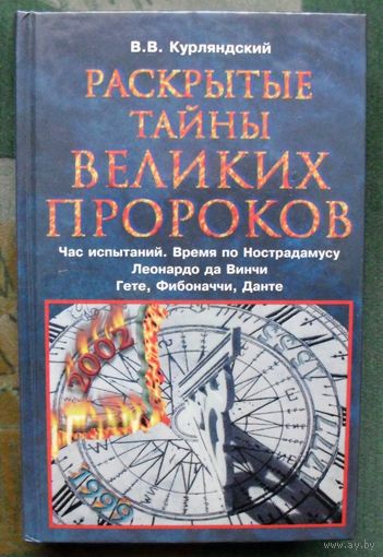 Раскрытые тайны великих пророков. Час испытаний по Нострадамусу, Леонардо да Винчи, Фибоначчи, Данте, Гете. В. В. Курляндский.