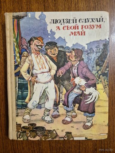Людзей слухай, а свой розум май. Беларускiя народныя казкi. Мастак Анатоль Волкаў. Апрацоўка Алеся Якімовіча. Белорусские сказки