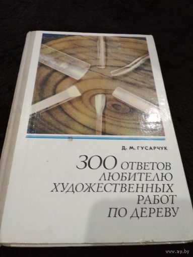 Гусарчук. 300 ответов любителю художественных работ по дереву