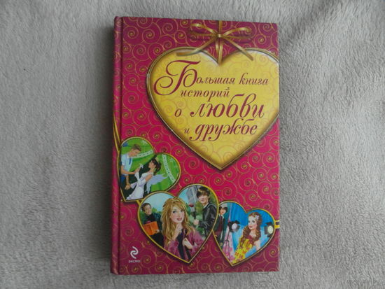 Большая книга историй о любви и дружбе. Неволина Е. А.  Усачева Е. Нестерина Е. Эксмо. 2010 г.