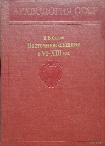В. В. Седов "Восточные славяне в VI - XIII вв." серия "Археология СССР"