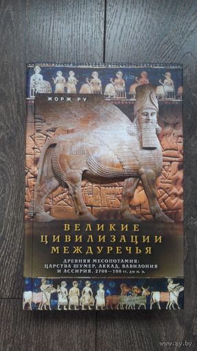 Великие цивилизации междуречья. Древняя Месопотамия: Царства Шумер, Аккад, Вавилония и Ассирия