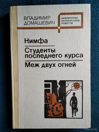 Владимир Домашевич. Нимфа. Студенты последнего курса. Меж двух огней // Серия: Библиотека белорусской повести