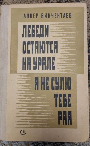 Анвер Бикчентаев "Лебеди остаются на Урале. Я не сулю тебе рая", Советский писатель, 1973