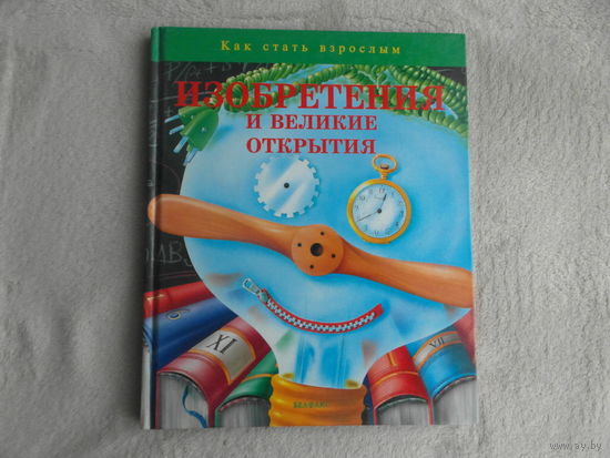 Изобретения и великие открытия. Серия: Как стать взрослым. Пер. с итал. Минск. Белфакс. 1995г.