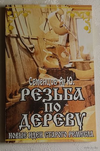 Семенцов Алексей. Резьба по дереву. Новые идеи старого ремесла. 4-е изд. 2003