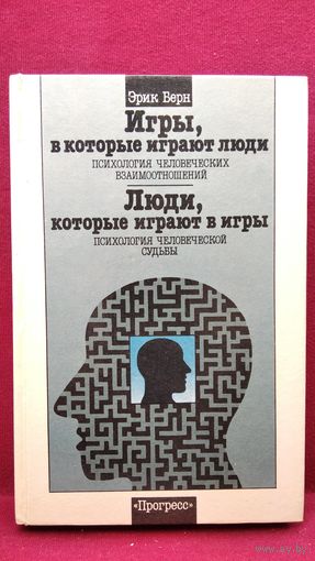 Эрик Берн. Игры, в которые играют люди (Психология человеческих взаимоотношений). Люди, которые играют в игры (Психология человеческой судьбы)