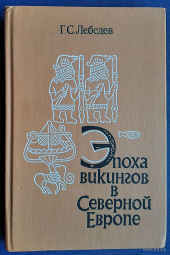 Лебедев Г.С. Эпоха викингов в Северной Европе. Историко-археологические очерки.