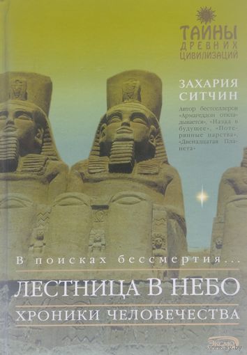 Захария Ситчин "В поисках бессмертия...Лестница в небо. Хроники человечества" серия "Тайны Древних Цивилизаций"