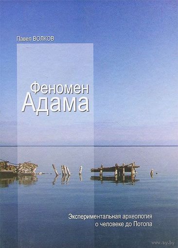 Феномен Адама. Эксперементальная археология о человеке до Потопа. Павел Волков 2008 тв. пер.
