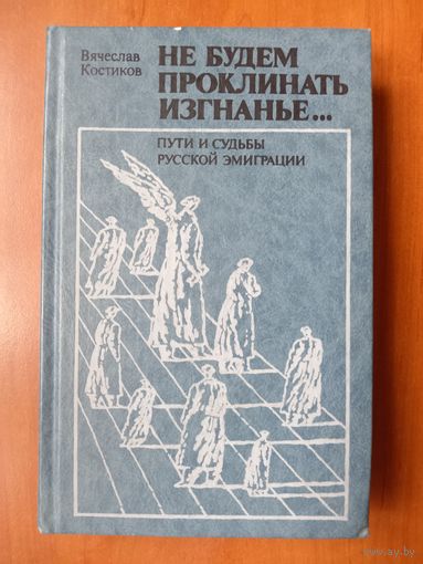 Вячеслав Костиков. НЕ БУДЕМ ПРОКЛИНАТЬ ИЗГНАНЬЕ... Пути и судьбы русской эмиграции.