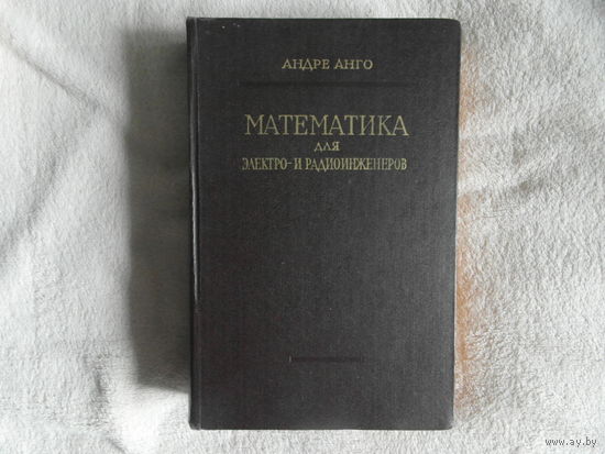 Анго Андре. Математика для электро- и радиоинженеров.  Перевод с французского.  Серия: Физико-математическая библиотека инженера. М. Наука. 1964г.