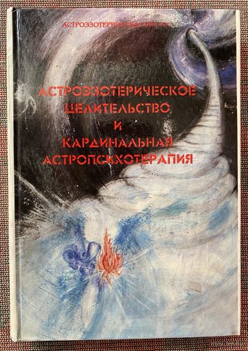 Астроэзотерическое целительство и кардинальная астропсихотерапия. /Серия "Астроэзотерическая школа"  Мн.:ПКП ВЭВЭР  1997г.